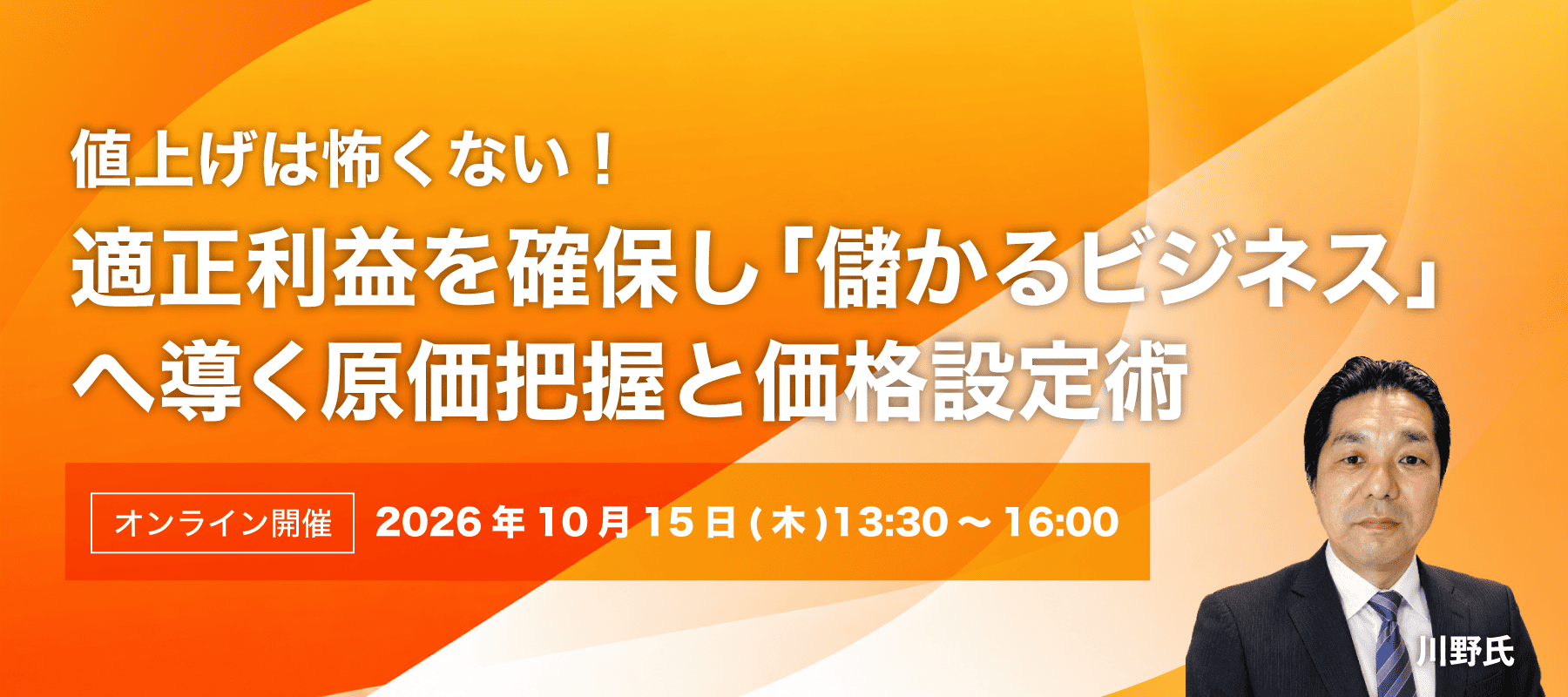 第2回講習会 値上げは怖くない！適正利益を確保し「儲かるビジネス」へ導く原価把握と価格設定術 講師：川野 太