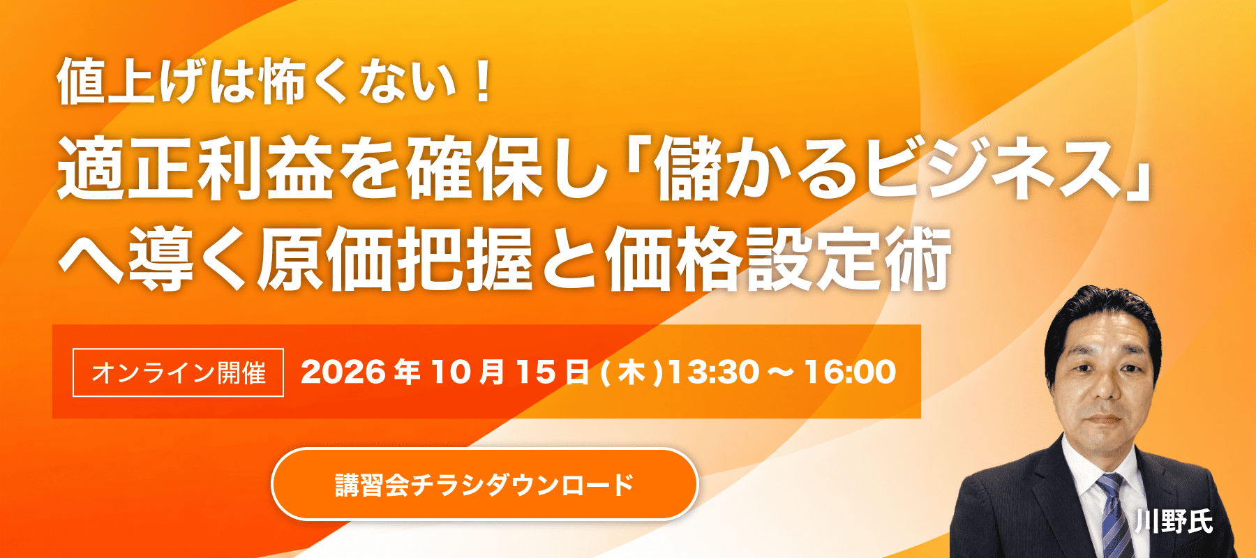 第2回講習会 値上げは怖くない！適正利益を確保し「儲かるビジネス」へ導く原価把握と価格設定術 講師：川野 太